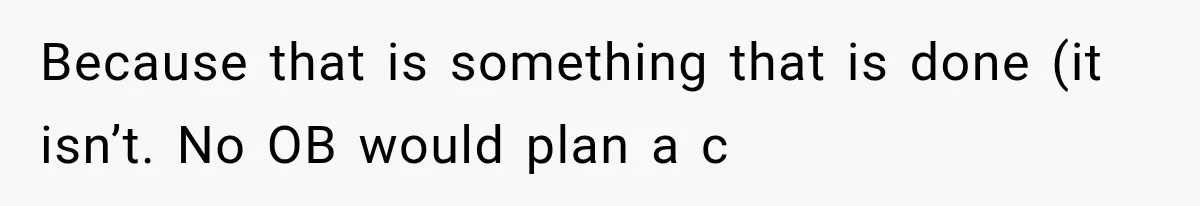 Pregnant SIL Shamed Her Birth Choices, Now Her “Perfect” Homebirth Is Falling Apart Because that is something that is done (it isn’t. No OB would plan a c