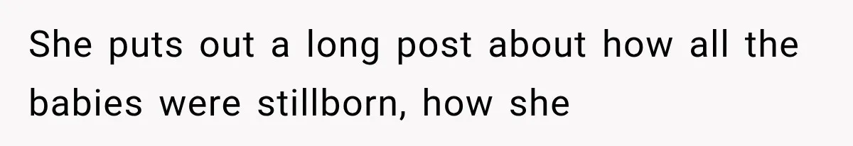 Pregnant SIL Shamed Her Birth Choices, Now Her “Perfect” Homebirth Is Falling Apart She puts out a long post about how all the babies were stillborn, how she