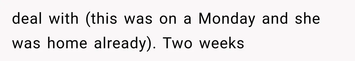 Pregnant SIL Shamed Her Birth Choices, Now Her “Perfect” Homebirth Is Falling Apart deal with (this was on a Monday and she was home already). Two weeks