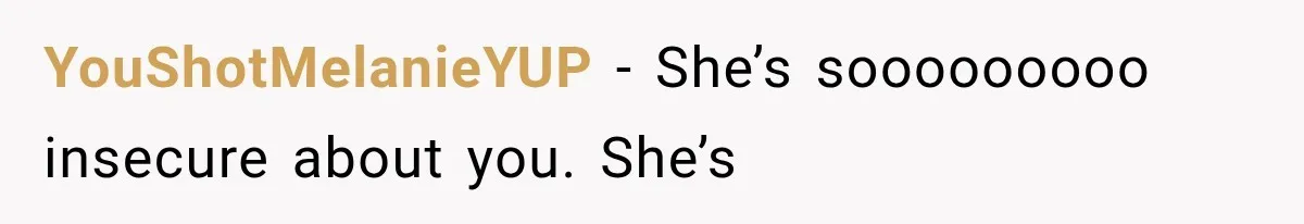 Pregnant SIL Shamed Her Birth Choices, Now Her “Perfect” Homebirth Is Falling Apart YouShotMelanieYUP − She’s sooooooooo insecure about you. She’s