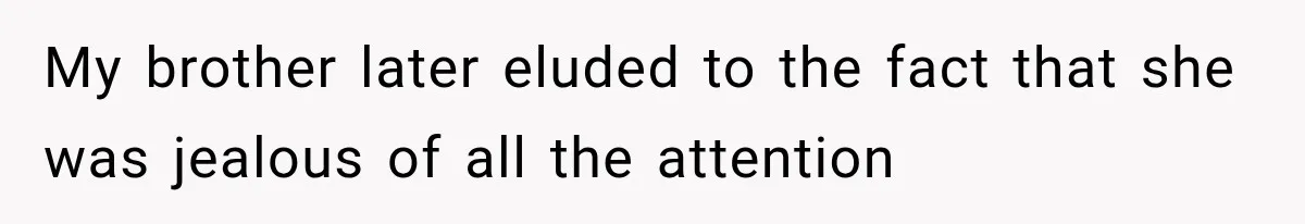 Pregnant SIL Shamed Her Birth Choices, Now Her “Perfect” Homebirth Is Falling Apart My brother later eluded to the fact that she was jealous of all the attention