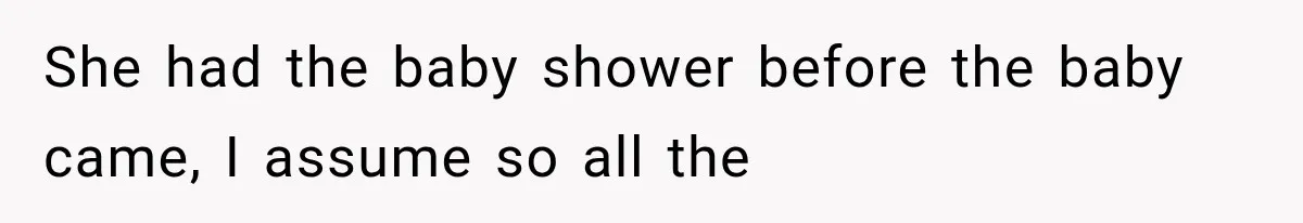 Pregnant SIL Shamed Her Birth Choices, Now Her “Perfect” Homebirth Is Falling Apart She had the baby shower before the baby came, I assume so all the