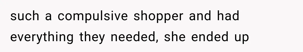 Pregnant SIL Shamed Her Birth Choices, Now Her “Perfect” Homebirth Is Falling Apart such a compulsive shopper and had everything they needed, she ended up