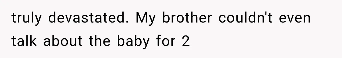 Pregnant SIL Shamed Her Birth Choices, Now Her “Perfect” Homebirth Is Falling Apart truly devastated. My brother couldn't even talk about the baby for 2