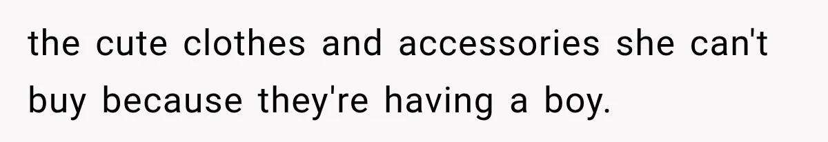 Pregnant SIL Shamed Her Birth Choices, Now Her “Perfect” Homebirth Is Falling Apart the cute clothes and accessories she can't buy because they're having a boy.