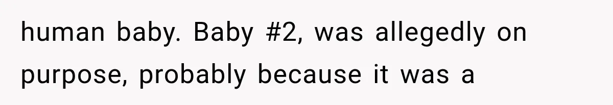 Pregnant SIL Shamed Her Birth Choices, Now Her “Perfect” Homebirth Is Falling Apart human baby. Baby #2, was allegedly on purpose, probably because it was a