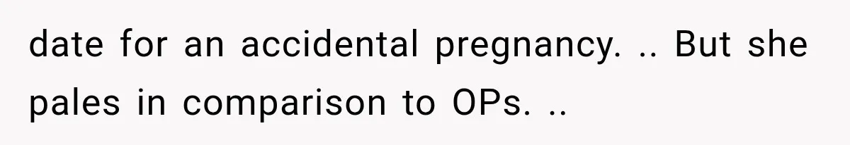 Pregnant SIL Shamed Her Birth Choices, Now Her “Perfect” Homebirth Is Falling Apart date for an accidental pregnancy. .. But she pales in comparison to OPs. ..