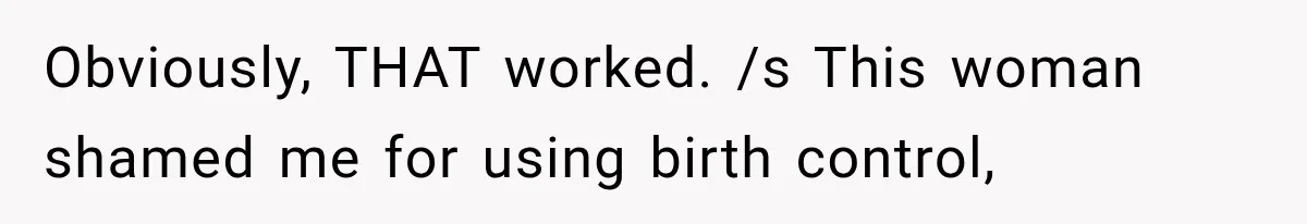 Pregnant SIL Shamed Her Birth Choices, Now Her “Perfect” Homebirth Is Falling Apart Obviously, THAT worked. /s This woman shamed me for using birth control,