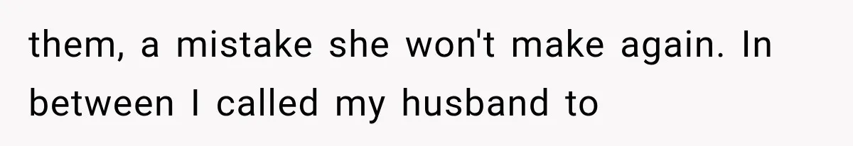 them, a mistake she won't make again. In between I called my husband to