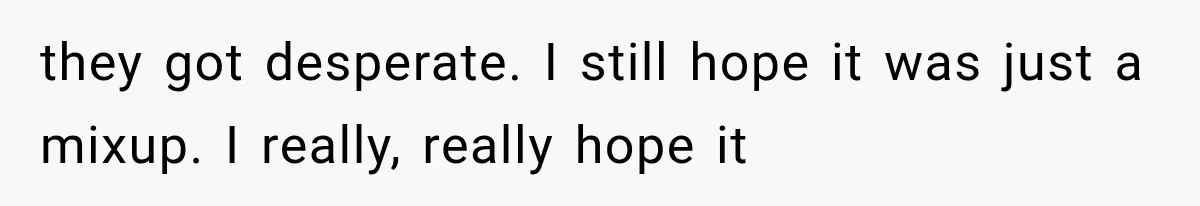they got desperate. I still hope it was just a mixup. I really, really hope it
