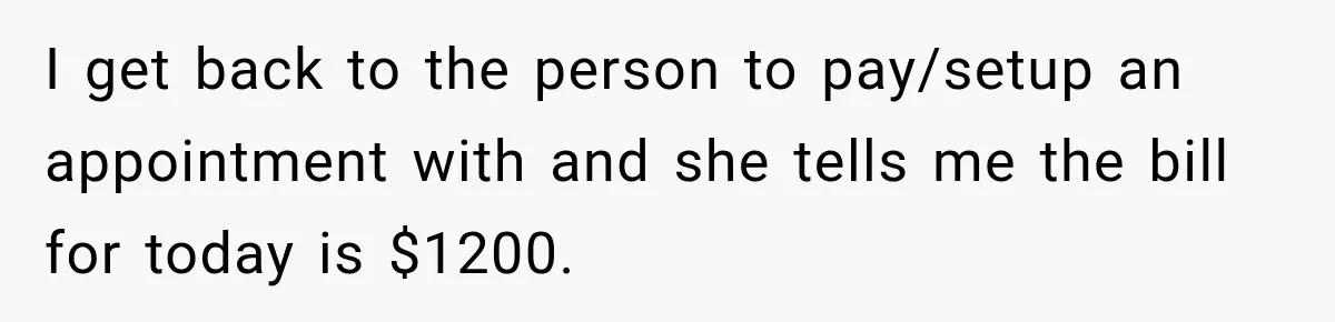 Dentist Ignores Patient’s $400 Limit, Sends A $1,200 Bill, Then Gives Up Four Years Later I get back to the person to pay/setup an appointment with and she tells me the bill for today is $1200.