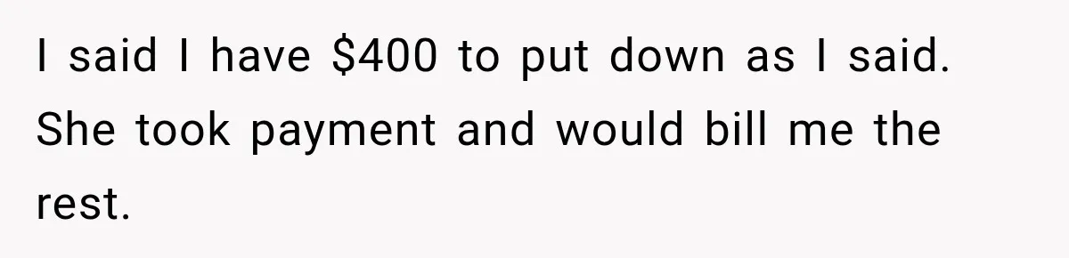 Dentist Ignores Patient’s $400 Limit, Sends A $1,200 Bill, Then Gives Up Four Years Later I said I have $400 to put down as I said. She took payment and would bill me the rest.