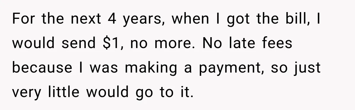 Dentist Ignores Patient’s $400 Limit, Sends A $1,200 Bill, Then Gives Up Four Years Later For the next 4 years, when I got the bill, I would send $1, no more. No late fees because I was making a payment, so just very little would...