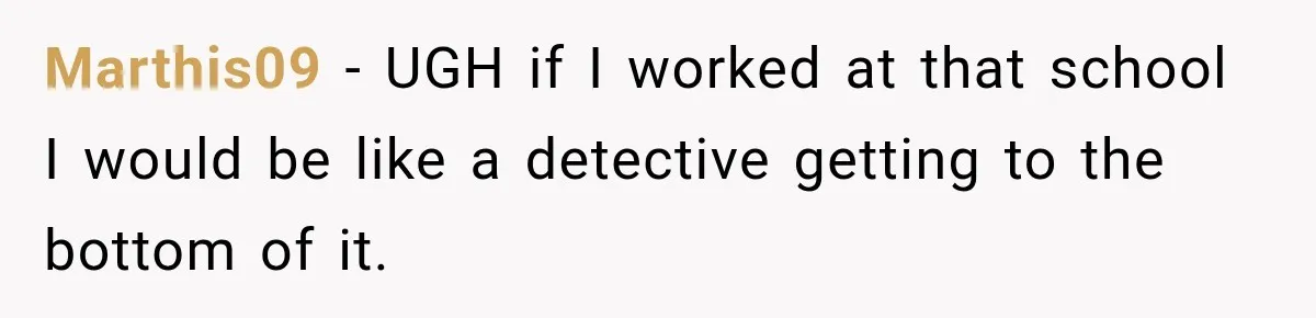 Marthis09 − UGH if I worked at that school I would be like a detective getting to the bottom of it.