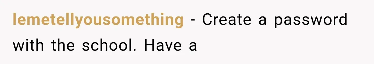 lemetellyousomething − Create a password with the school. Have a