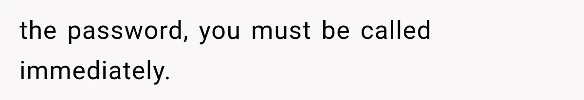 the password, you must be called immediately.