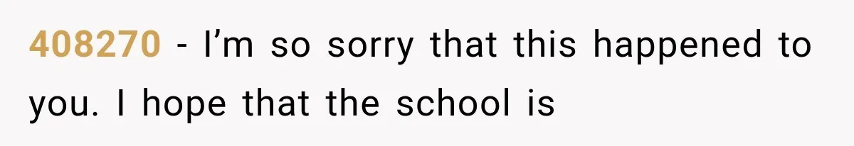 408270 − I’m so sorry that this happened to you. I hope that the school is