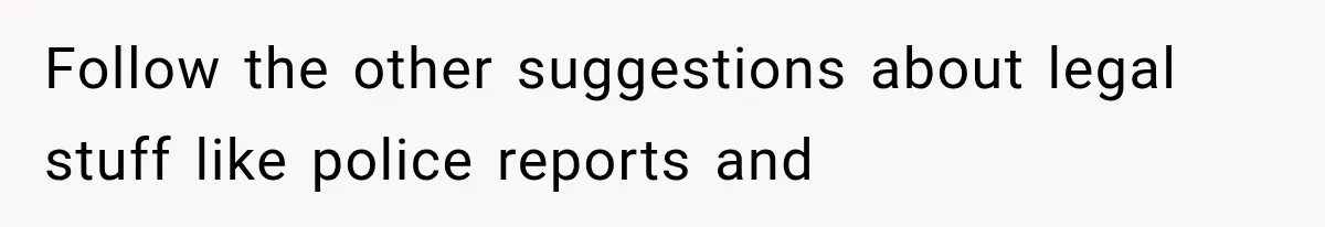 Follow the other suggestions about legal stuff like police reports and