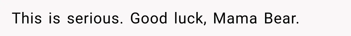 This is serious. Good luck, Mama Bear.