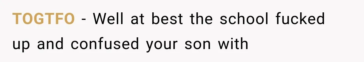TOGTFO − Well at best the school fucked up and confused your son with