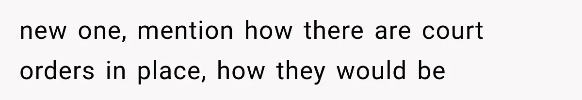 new one, mention how there are court orders in place, how they would be