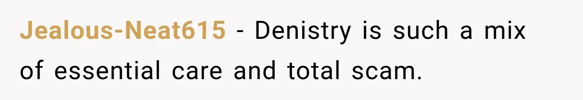 Dentist Ignores Patient’s $400 Limit, Sends A $1,200 Bill, Then Gives Up Four Years Later Jealous-Neat615 − Denistry is such a mix of essential care and total scam.