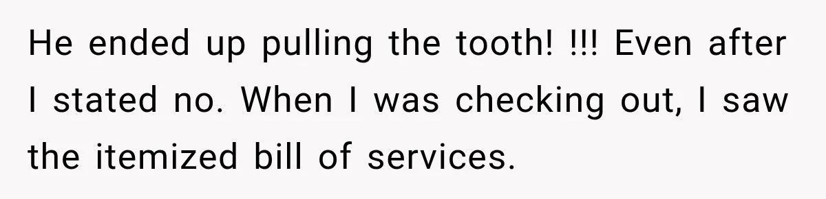 Dentist Ignores Patient’s $400 Limit, Sends A $1,200 Bill, Then Gives Up Four Years Later He ended up pulling the tooth! !!! Even after I stated no. When I was checking out, I saw the itemized bill of services.