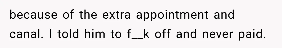Dentist Ignores Patient’s $400 Limit, Sends A $1,200 Bill, Then Gives Up Four Years Later because of the extra appointment and canal. I told him to f__k off and never paid.