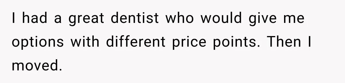 Dentist Ignores Patient’s $400 Limit, Sends A $1,200 Bill, Then Gives Up Four Years Later I had a great dentist who would give me options with different price points. Then I moved.