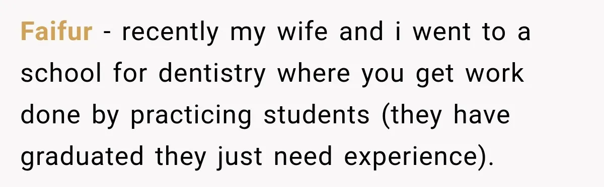 Dentist Ignores Patient’s $400 Limit, Sends A $1,200 Bill, Then Gives Up Four Years Later Faifur − recently my wife and i went to a school for dentistry where you get work done by practicing students (they have graduated they just need experience).