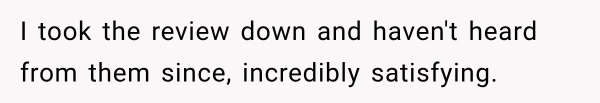 Dentist Ignores Patient’s $400 Limit, Sends A $1,200 Bill, Then Gives Up Four Years Later I took the review down and haven't heard from them since, incredibly satisfying.