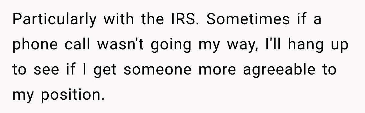 Dentist Ignores Patient’s $400 Limit, Sends A $1,200 Bill, Then Gives Up Four Years Later Particularly with the IRS. Sometimes if a phone call wasn't going my way, I'll hang up to see if I get someone more agreeable to my position.