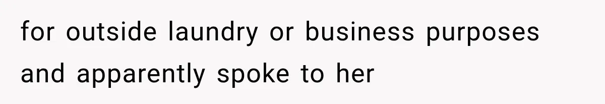 for outside laundry or business purposes and apparently spoke to her