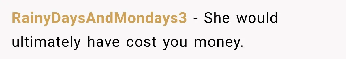 RainyDaysAndMondays3 − She would ultimately have cost you money.