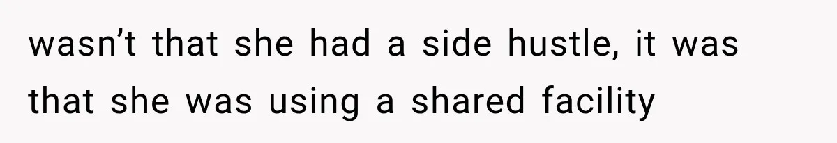 wasn’t that she had a side hustle, it was that she was using a shared facility