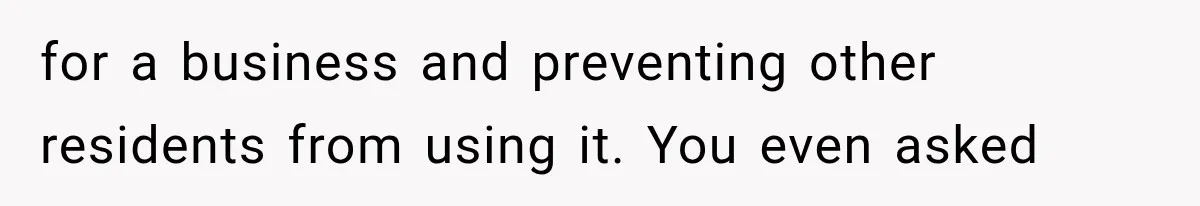 for a business and preventing other residents from using it. You even asked