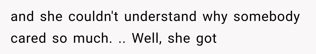 and she couldn't understand why somebody cared so much. .. Well, she got