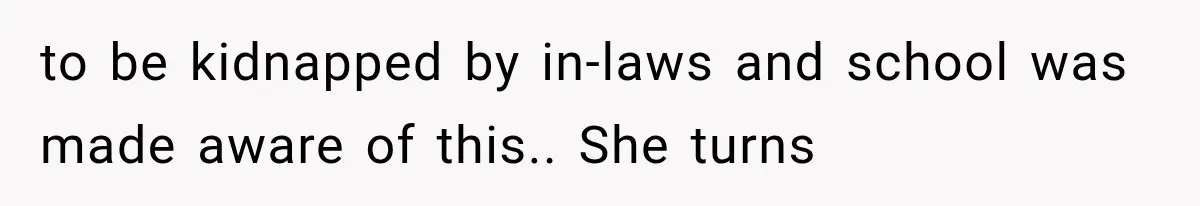 to be kidnapped by in-laws and school was made aware of this.. She turns