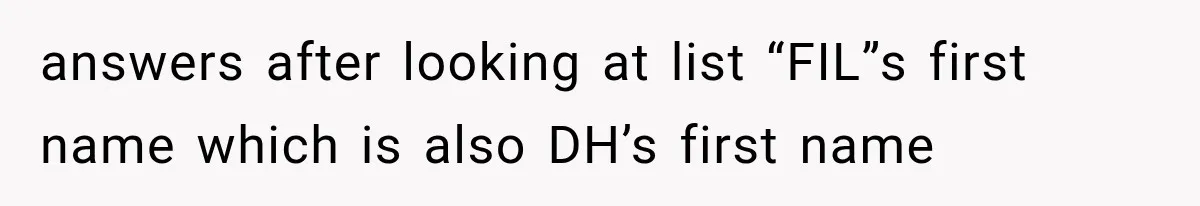 answers after looking at list “FIL”s first name which is also DH’s first name
