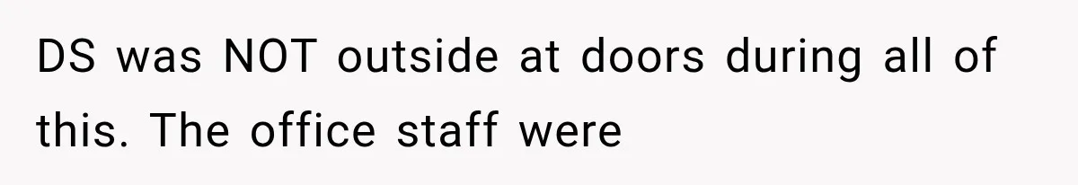 DS was NOT outside at doors during all of this. The office staff were