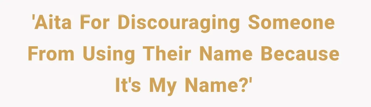 'AITA for discouraging someone from using their name because it's my name?'