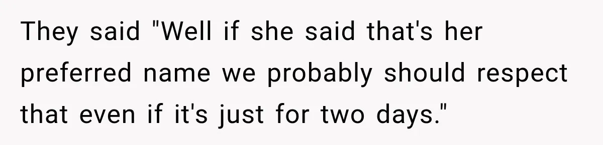 They said "Well if she said that's her preferred name we probably should respect that even if it's just for two days."