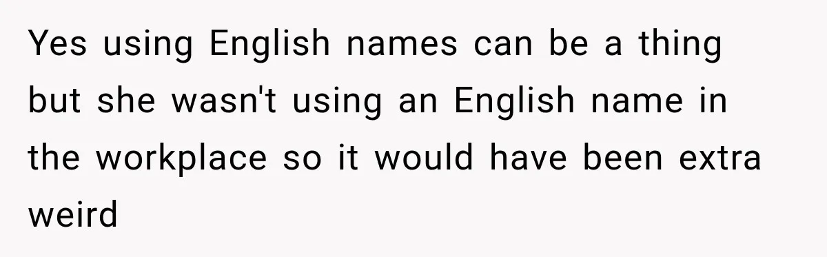 Yes using English names can be a thing but she wasn't using an English name in the workplace so it would have been extra weird