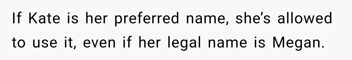 If Kate is her preferred name, she’s allowed to use it, even if her legal name is Megan.