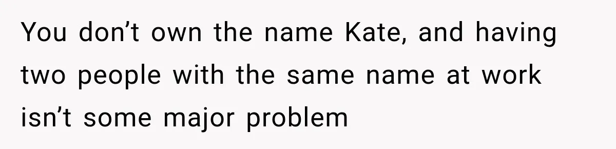 You don’t own the name Kate, and having two people with the same name at work isn’t some major problem