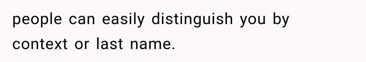 people can easily distinguish you by context or last name.