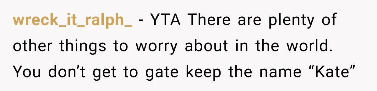 wreck_it_ralph_ − YTA There are plenty of other things to worry about in the world. You don’t get to gate keep the name “Kate”