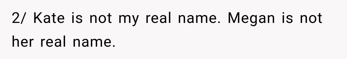 2/ Kate is not my real name. Megan is not her real name.
