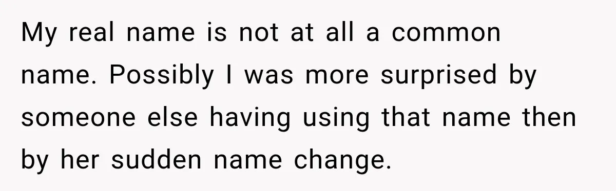 My real name is not at all a common name. Possibly I was more surprised by someone else having using that name then by her sudden name change.