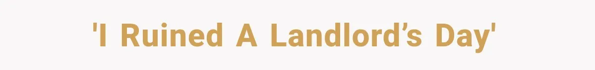 'I ruined a landlord’s day'